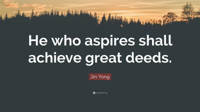 Jin Yong Quote: “He who aspires shall achieve great deeds.”