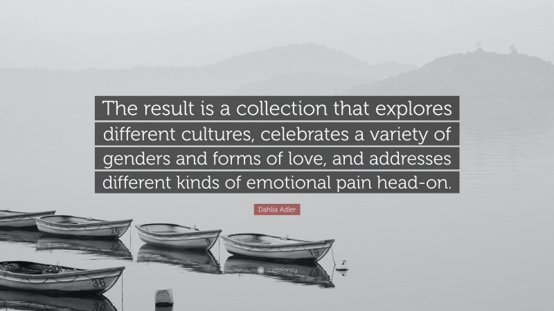 Dahlia Adler Quote: “The result is a collection that explores different cultures, celebrates a variety of genders and forms of love, and addresses different kinds of emotional pain head-on.”