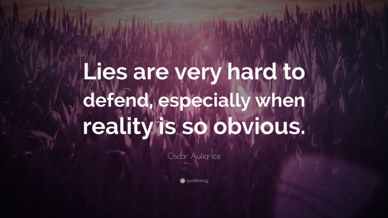 Oscar Auliq-Ice Quote: “Lies are very hard to defend, especially when reality is so obvious.”