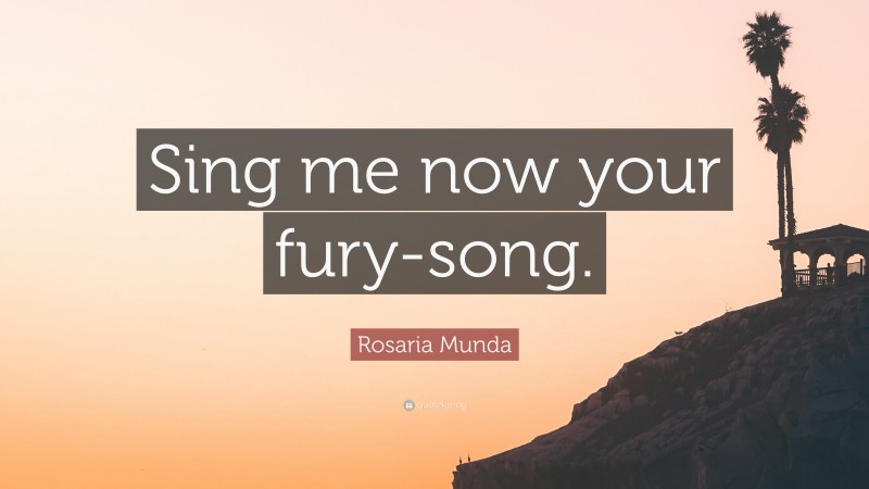 Rosaria Munda Quote: “Sing me now your fury-song.”