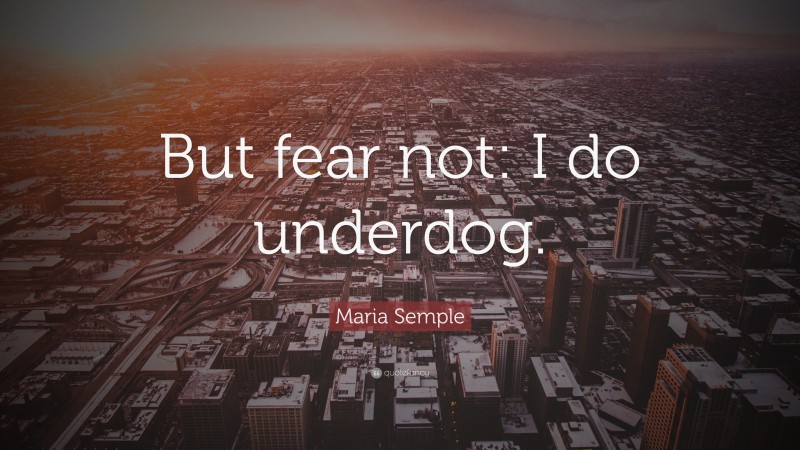 Maria Semple Quote: “But fear not: I do underdog.”