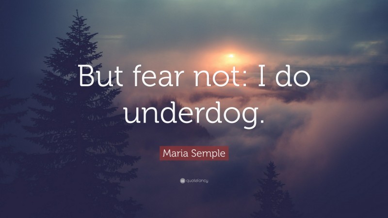 Maria Semple Quote: “But fear not: I do underdog.”