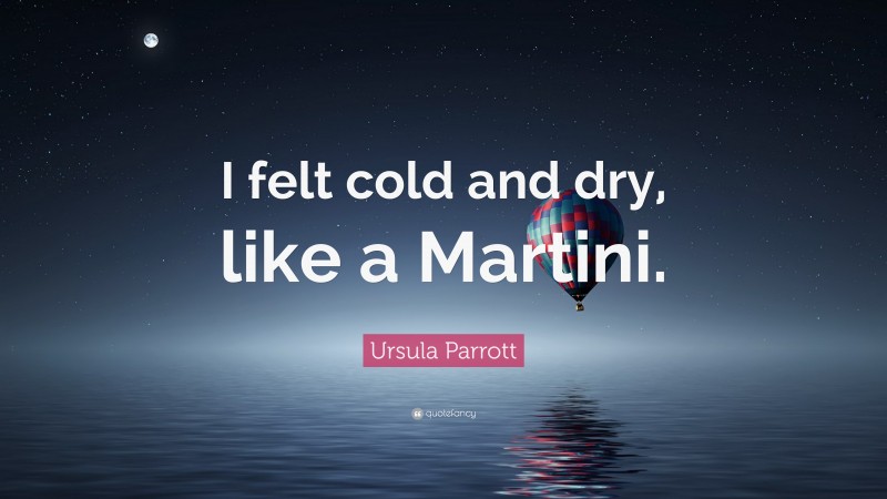 Ursula Parrott Quote: “I felt cold and dry, like a Martini.”