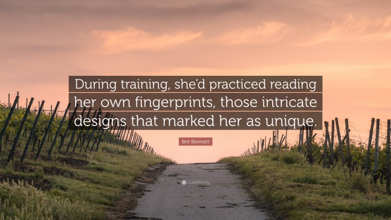 Brit Bennett Quote: “During training, she’d practiced reading her own fingerprints, those intricate designs that marked her as unique.”