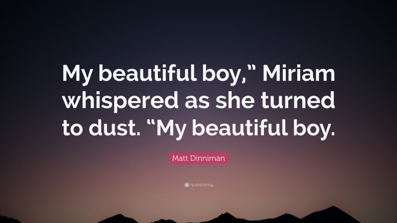 Matt Dinniman Quote: “My beautiful boy,” Miriam whispered as she turned to dust. “My beautiful boy.”