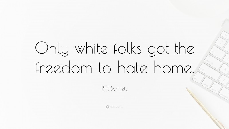 Brit Bennett Quote: “Only white folks got the freedom to hate home.”