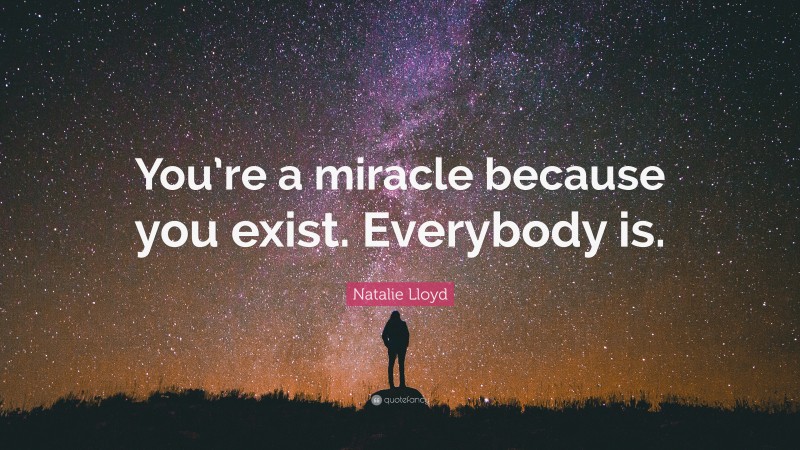 Natalie Lloyd Quote: “You’re a miracle because you exist. Everybody is.”