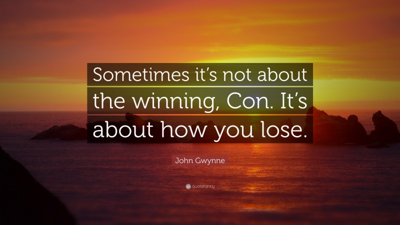 John Gwynne Quote: “Sometimes it’s not about the winning, Con. It’s about how you lose.”