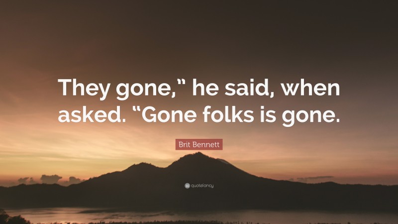 Brit Bennett Quote: “They gone,” he said, when asked. “Gone folks is gone.”