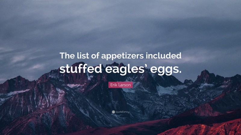 Erik Larson Quote: “The list of appetizers included stuffed eagles’ eggs.”