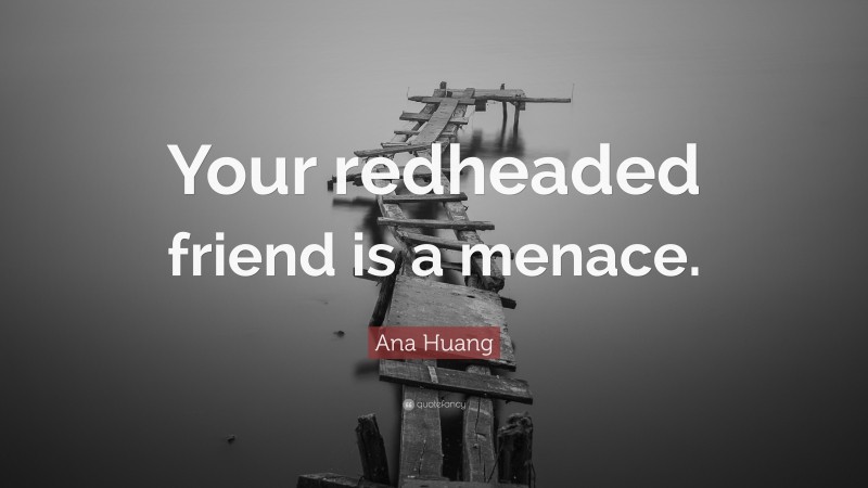 Ana Huang Quote: “Your redheaded friend is a menace.”