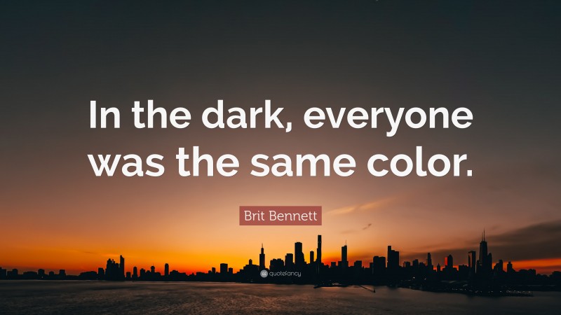 Brit Bennett Quote: “In the dark, everyone was the same color.”