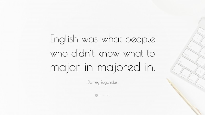Jeffrey Eugenides Quote: “English was what people who didn’t know what to major in majored in.”