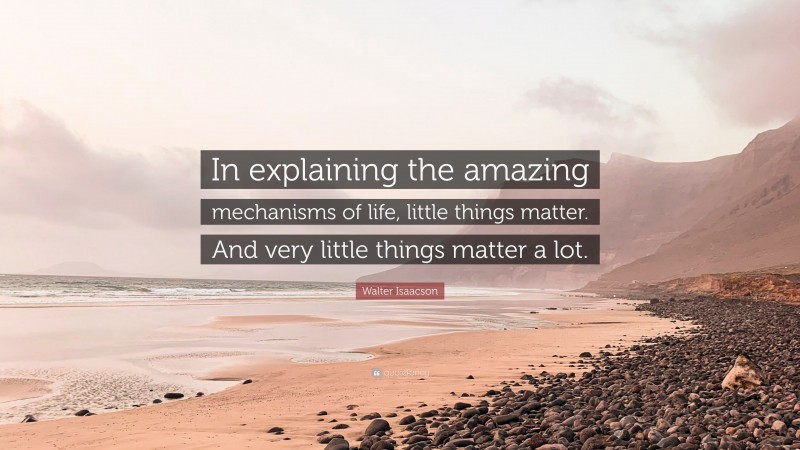 Walter Isaacson Quote: “In explaining the amazing mechanisms of life, little things matter. And very little things matter a lot.”