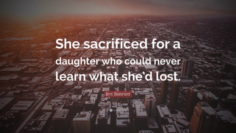 Brit Bennett Quote: “She sacrificed for a daughter who could never learn what she’d lost.”