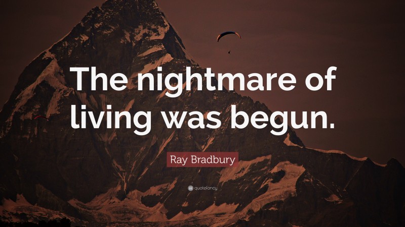 Ray Bradbury Quote: “The nightmare of living was begun.”