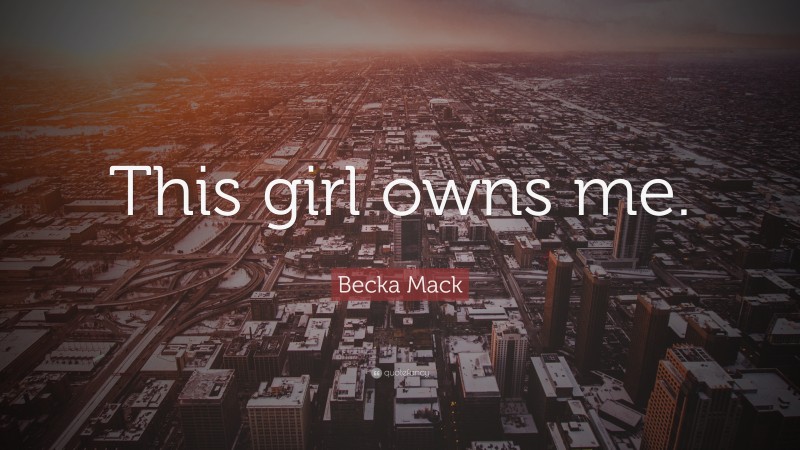 Becka Mack Quote: “This girl owns me.”