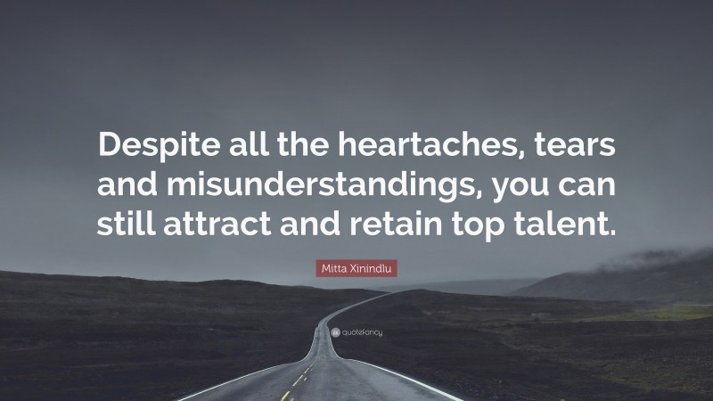 Mitta Xinindlu Quote: “Despite all the heartaches, tears and misunderstandings, you can still attract and retain top talent.”