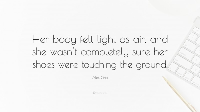 Alex Gino Quote: “Her body felt light as air, and she wasn’t completely sure her shoes were touching the ground.”