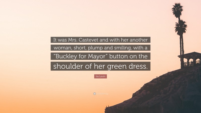 Ira Levin Quote: “It was Mrs. Castevet and with her another woman, short, plump and smiling, with a “Buckley for Mayor” button on the shoulder of her green dress.”
