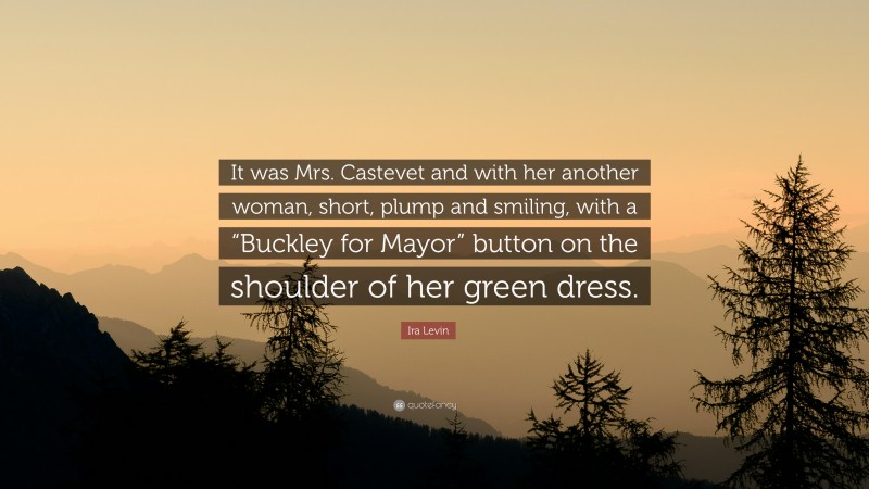 Ira Levin Quote: “It was Mrs. Castevet and with her another woman, short, plump and smiling, with a “Buckley for Mayor” button on the shoulder of her green dress.”