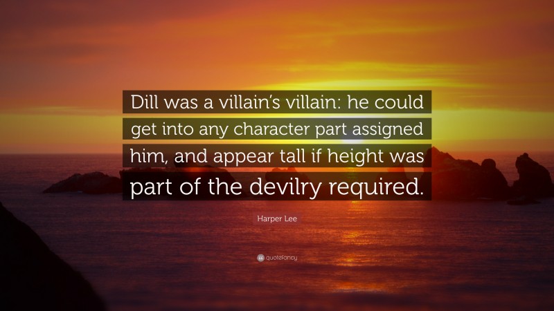 Harper Lee Quote: “Dill was a villain’s villain: he could get into any character part assigned him, and appear tall if height was part of the devilry required.”