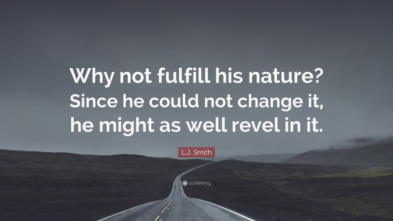 L.J. Smith Quote: “Why not fulfill his nature? Since he could not change it, he might as well revel in it.”