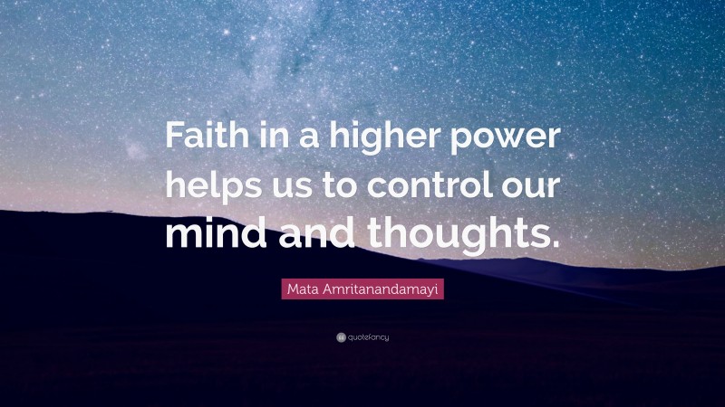Mata Amritanandamayi Quote: “Faith in a higher power helps us to control our mind and thoughts.”