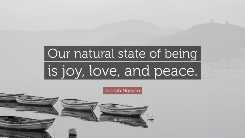 Joseph Nguyen Quote: “Our natural state of being is joy, love, and peace.”