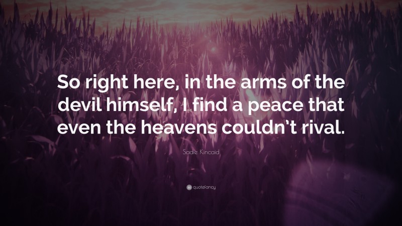Sadie Kincaid Quote: “So right here, in the arms of the devil himself, I find a peace that even the heavens couldn’t rival.”