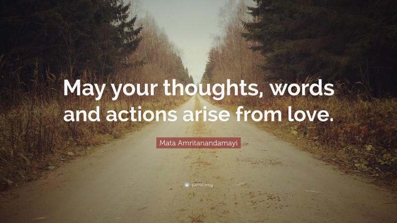 Mata Amritanandamayi Quote: “May your thoughts, words and actions arise from love.”