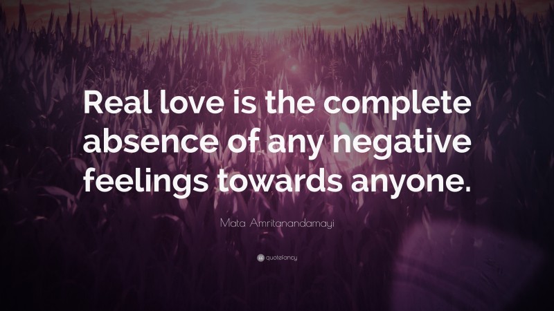 Mata Amritanandamayi Quote: “Real love is the complete absence of any negative feelings towards anyone.”