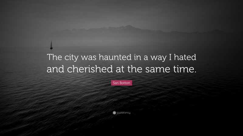 Sari Botton Quote: “The city was haunted in a way I hated and cherished at the same time.”