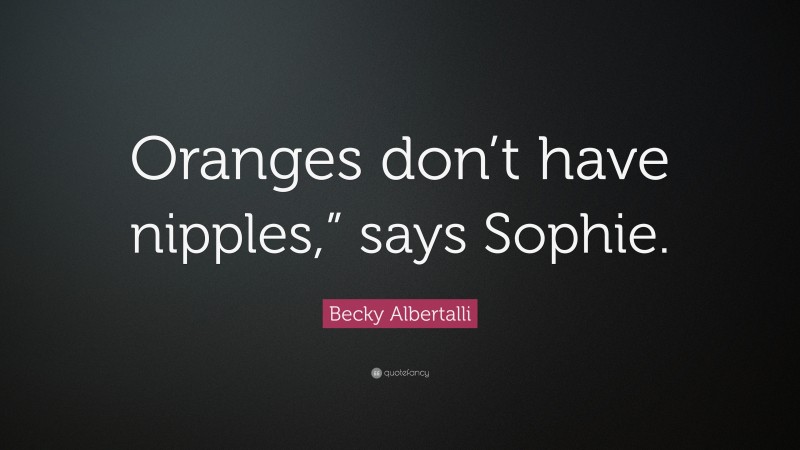 Becky Albertalli Quote: “Oranges don’t have nipples,” says Sophie.”