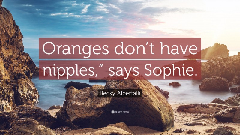 Becky Albertalli Quote: “Oranges don’t have nipples,” says Sophie.”