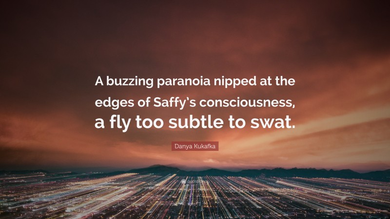 Danya Kukafka Quote: “A buzzing paranoia nipped at the edges of Saffy’s consciousness, a fly too subtle to swat.”