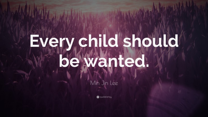 Min Jin Lee Quote: “Every child should be wanted.”