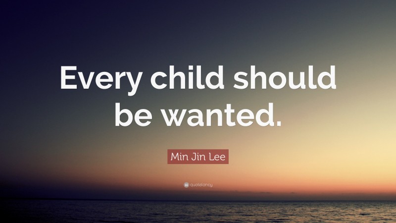 Min Jin Lee Quote: “Every child should be wanted.”