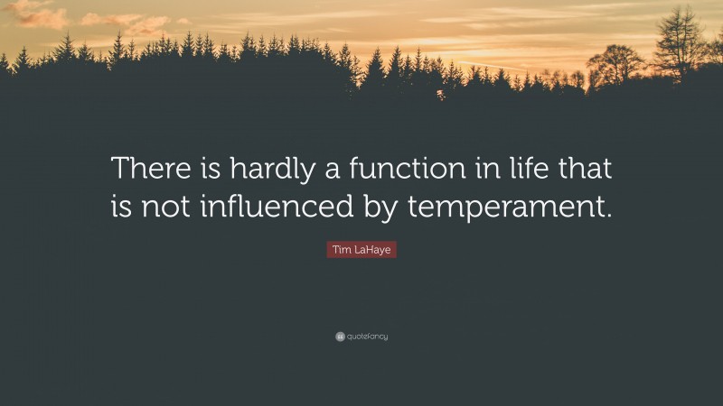 Tim LaHaye Quote: “There is hardly a function in life that is not influenced by temperament.”