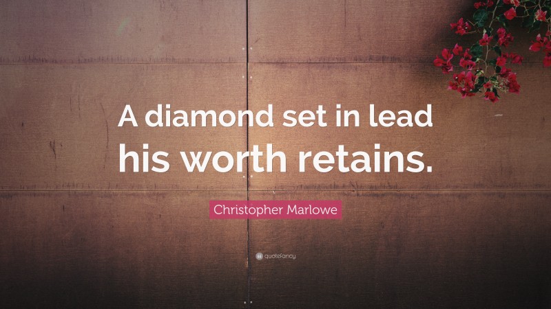 Christopher Marlowe Quote: “A diamond set in lead his worth retains.”