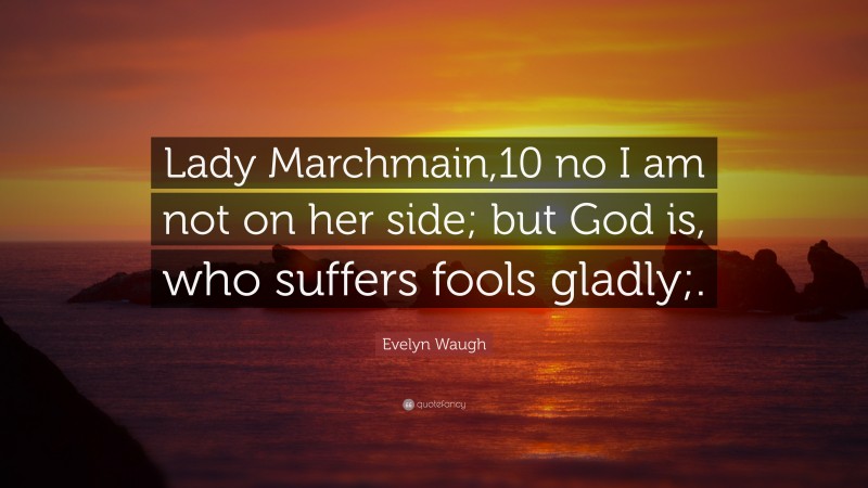 Evelyn Waugh Quote: “Lady Marchmain,10 no I am not on her side; but God is, who suffers fools gladly;.”