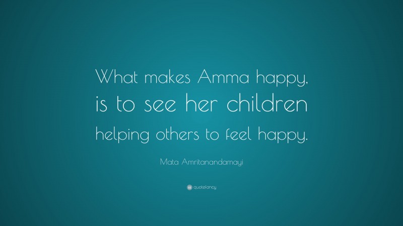 Mata Amritanandamayi Quote: “What makes Amma happy, is to see her children helping others to feel happy.”