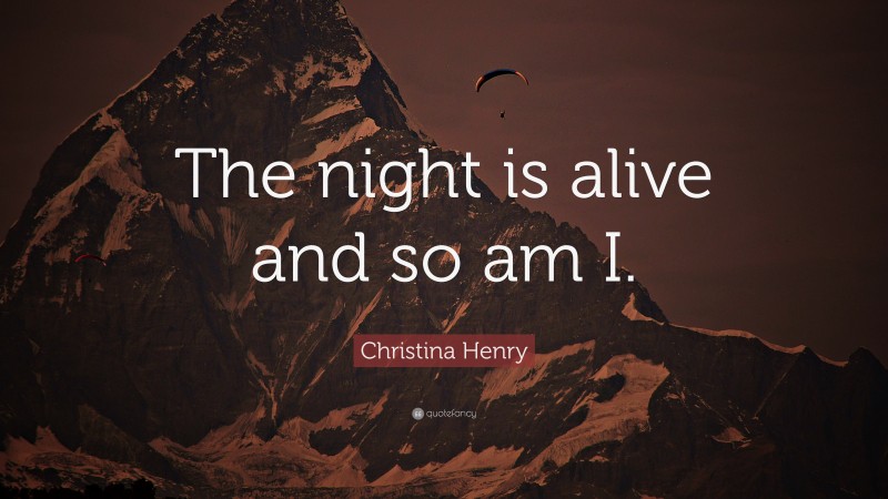 Christina Henry Quote: “The night is alive and so am I.”