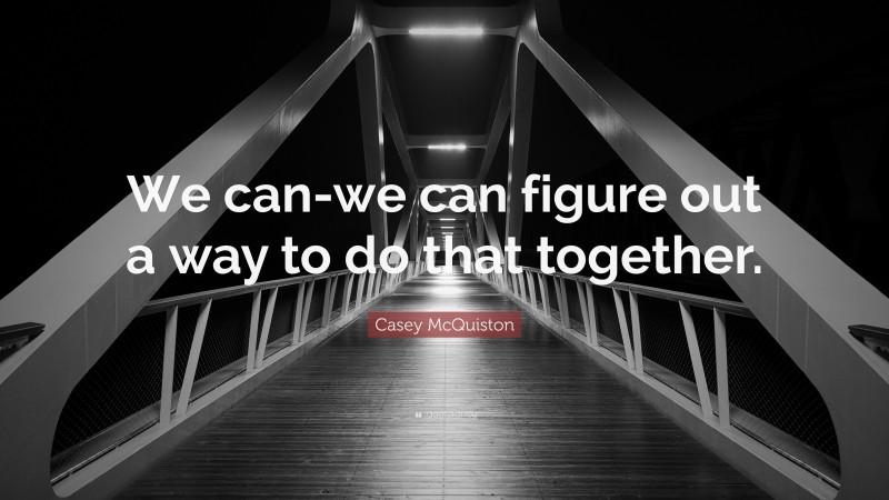 Casey McQuiston Quote: “We can-we can figure out a way to do that together.”