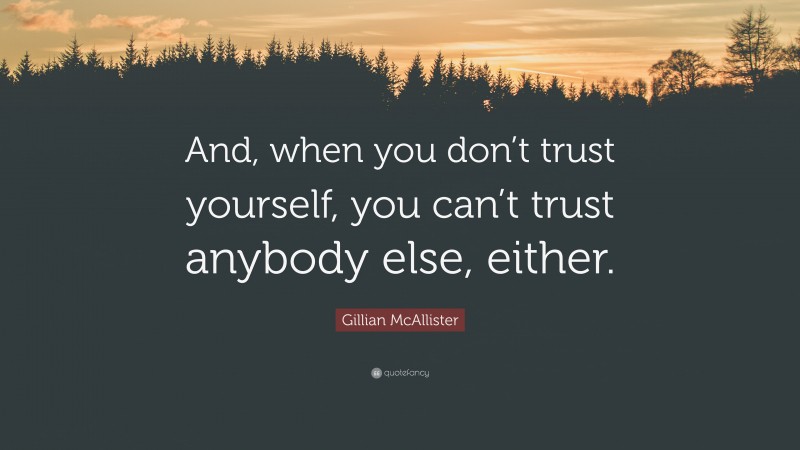 Gillian McAllister Quote: “And, when you don’t trust yourself, you can’t trust anybody else, either.”
