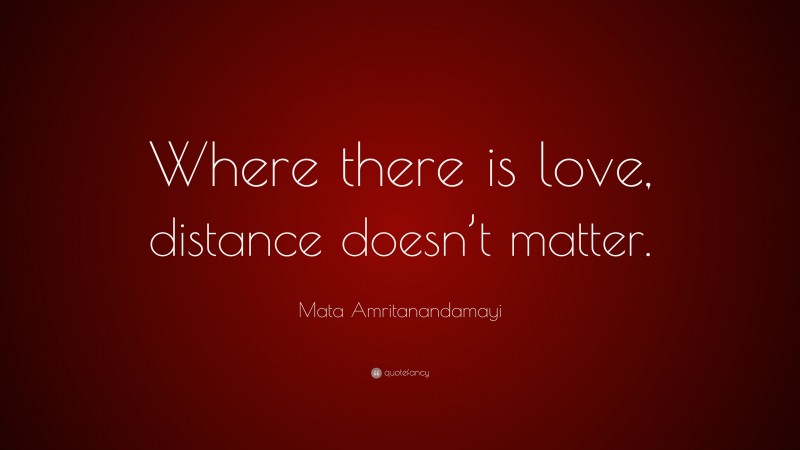 Mata Amritanandamayi Quote: “Where there is love, distance doesn’t matter.”