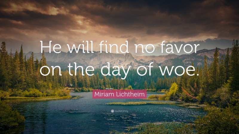 Miriam Lichtheim Quote: “He will find no favor on the day of woe.”