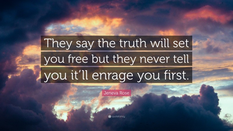 Jeneva Rose Quote: “They say the truth will set you free but they never tell you it’ll enrage you first.”