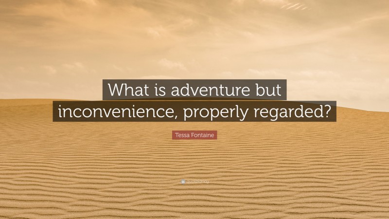 Tessa Fontaine Quote: “What is adventure but inconvenience, properly regarded?”