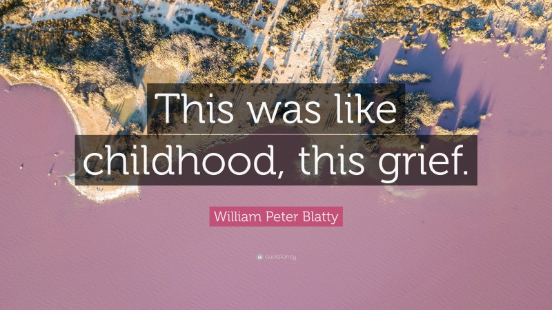 William Peter Blatty Quote: “This was like childhood, this grief.”